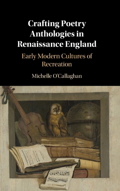 Crafting Poetry Anthologies in Renaissance England : Early Modern Cultures of Recreation, Hardback Book