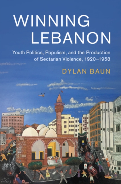 Winning Lebanon : Youth Politics, Populism, and the Production of Sectarian Violence, 1920-1958, Hardback Book