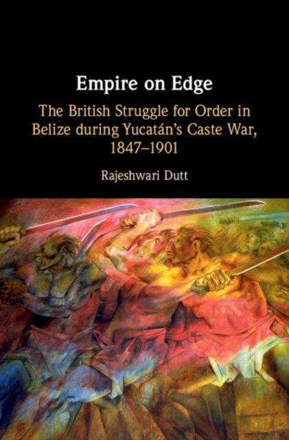 Empire on Edge : The British Struggle for Order in Belize during Yucatan's Caste War, 1847-1901, Hardback Book