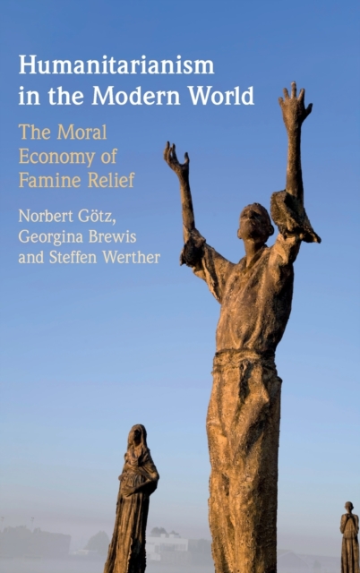 Humanitarianism in the Modern World : The Moral Economy of Famine Relief, Hardback Book