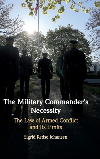 The Military Commander's Necessity : The Law of Armed Conflict and its Limits, Hardback Book