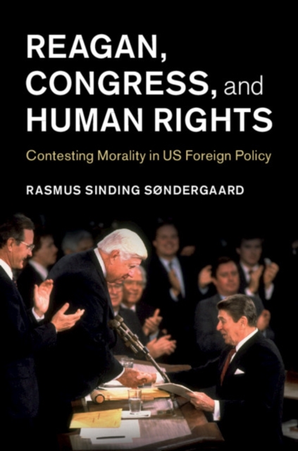 Reagan, Congress, and Human Rights : Contesting Morality in US Foreign Policy, Hardback Book