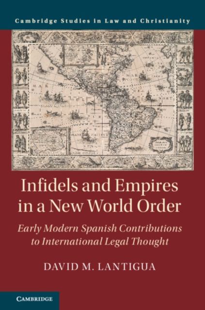 Infidels and Empires in a New World Order : Early Modern Spanish Contributions to International Legal Thought, Hardback Book