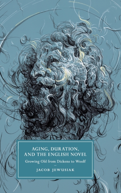 Aging, Duration, and the English Novel : Growing Old from Dickens to Woolf, Hardback Book