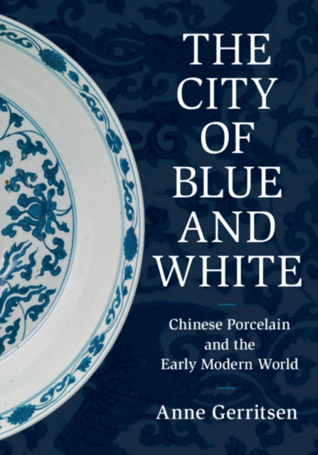 The City of Blue and White : Chinese Porcelain and the Early Modern World, Hardback Book