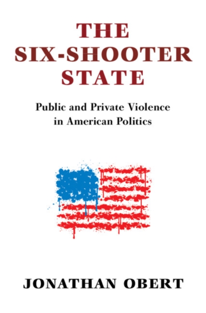 Six-Shooter State : Public and Private Violence in American Politics, PDF eBook