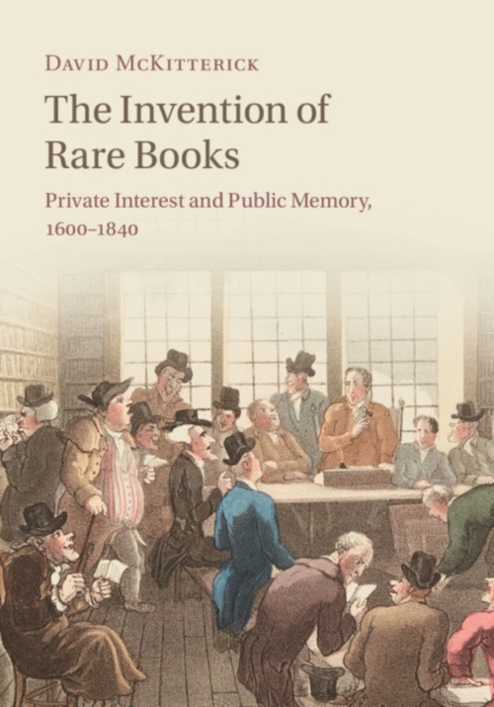 Invention of Rare Books : Private Interest and Public Memory, 1600-1840, PDF eBook