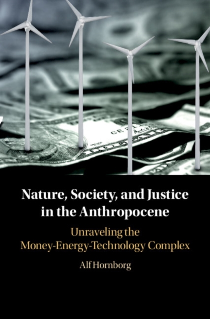 Nature, Society, and Justice in the Anthropocene : Unraveling the Money-Energy-Technology Complex, PDF eBook