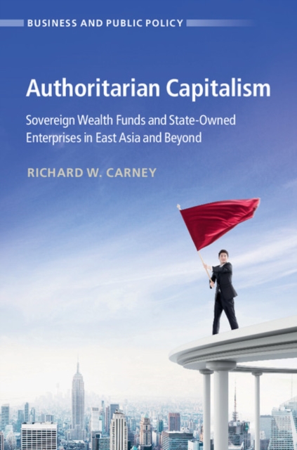 Authoritarian Capitalism : Sovereign Wealth Funds and State-Owned Enterprises in East Asia and Beyond, EPUB eBook
