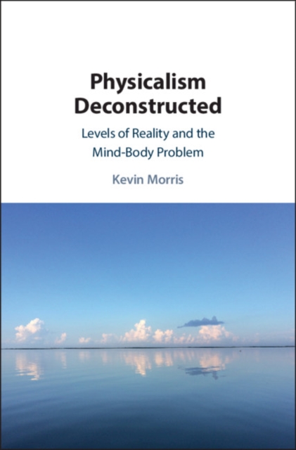 Physicalism Deconstructed : Levels of Reality and the Mind-Body Problem, PDF eBook