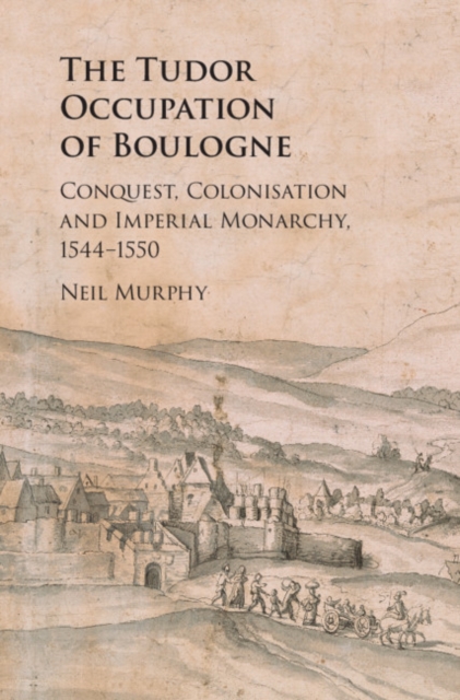 Tudor Occupation of Boulogne : Conquest, Colonisation and Imperial Monarchy, 1544-1550, PDF eBook