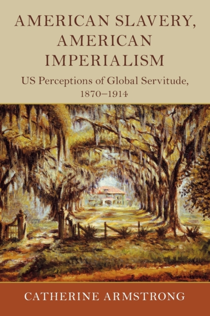 American Slavery, American Imperialism : US Perceptions of Global Servitude, 1870-1914, Paperback / softback Book