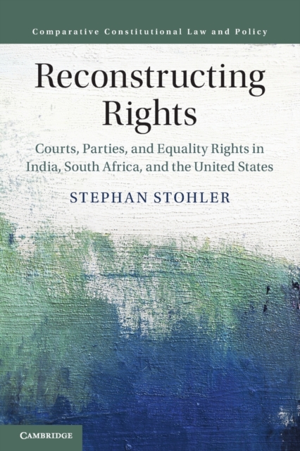 Reconstructing Rights : Courts, Parties, and Equality Rights in India, South Africa, and the United States, Paperback / softback Book