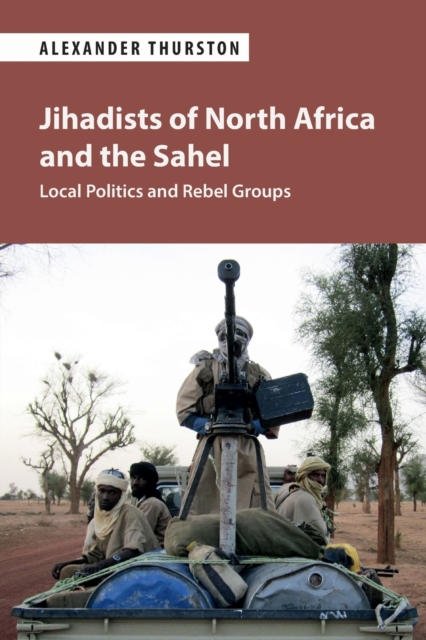 Jihadists of North Africa and the Sahel : Local Politics and Rebel Groups, Paperback / softback Book
