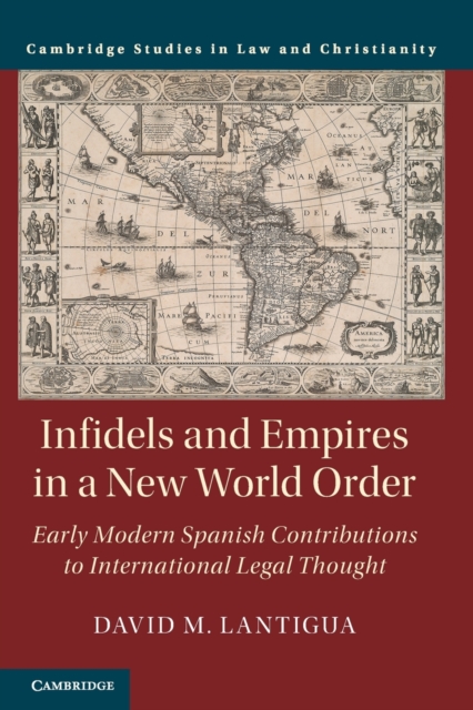 Infidels and Empires in a New World Order : Early Modern Spanish Contributions to International Legal Thought, Paperback / softback Book