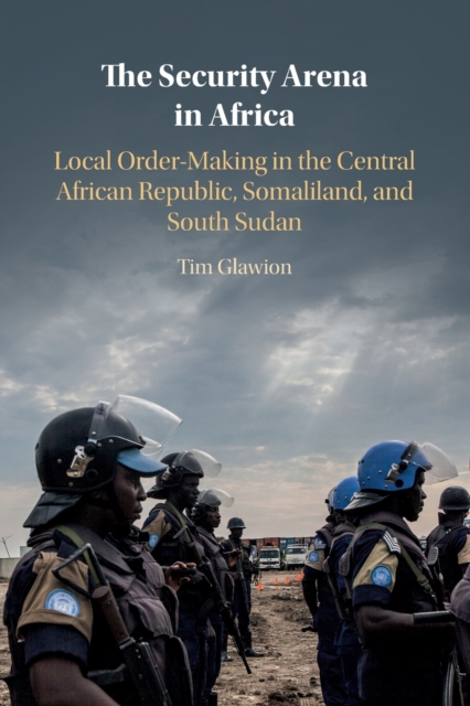 The Security Arena in Africa : Local Order-Making in the Central African Republic, Somaliland, and South Sudan, Paperback / softback Book