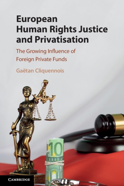 European Human Rights Justice and Privatisation : The Growing Influence of Foreign Private Funds, Paperback / softback Book
