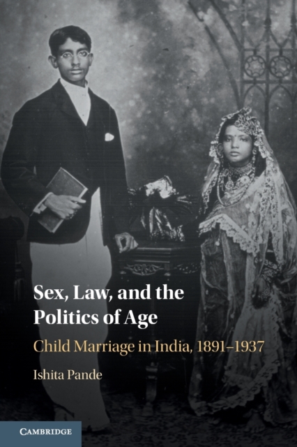 Sex, Law, and the Politics of Age : Child Marriage in India, 1891-1937, Paperback / softback Book