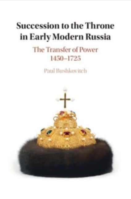 Succession to the Throne in Early Modern Russia : The Transfer of Power 1450–1725, Paperback / softback Book