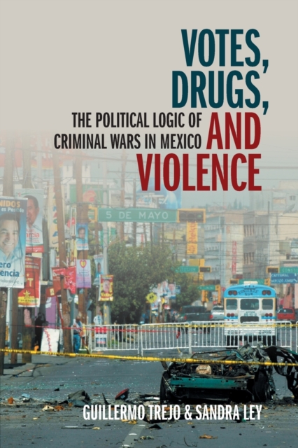 Votes, Drugs, and Violence : The Political Logic of Criminal Wars in Mexico, Paperback / softback Book