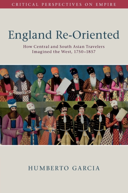 England Re-Oriented : How Central and South Asian Travelers Imagined the West, 1750-1857, Paperback / softback Book