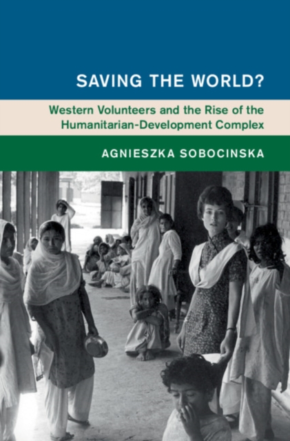 Saving the World? : Western Volunteers and the Rise of the Humanitarian-Development Complex, EPUB eBook