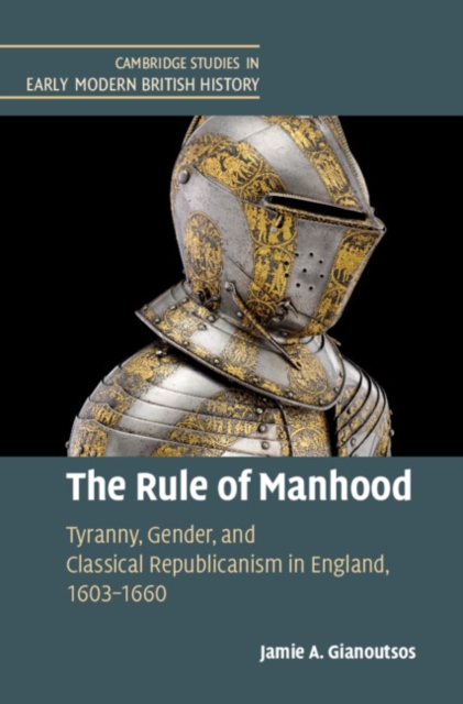 Rule of Manhood : Tyranny, Gender, and Classical Republicanism in England, 1603-1660, EPUB eBook