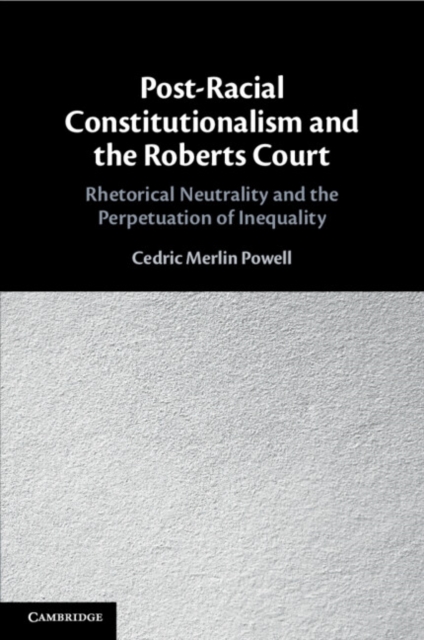 Post-Racial Constitutionalism and the Roberts Court : Rhetorical Neutrality and the Perpetuation of Inequality, Paperback / softback Book