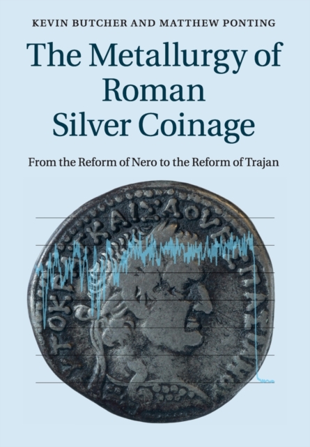 The Metallurgy of Roman Silver Coinage : From the Reform of Nero to the Reform of Trajan, Paperback / softback Book