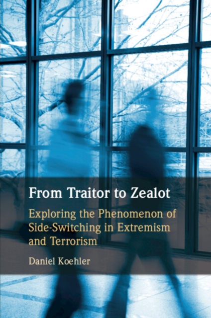 From Traitor to Zealot : Exploring the Phenomenon of Side-Switching in Extremism and Terrorism, Paperback / softback Book