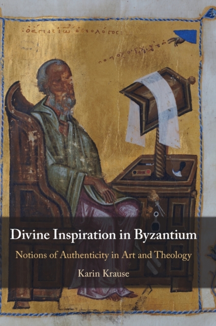 Divine Inspiration in Byzantium : Notions of Authenticity in Art and Theology, Hardback Book