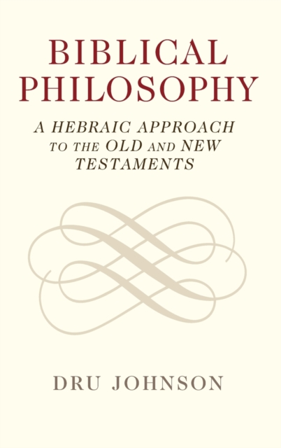 Biblical Philosophy : A Hebraic Approach to the Old and New Testaments, Hardback Book