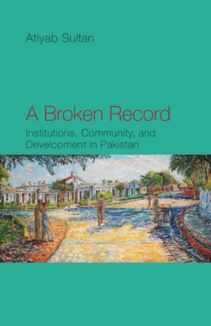 A Broken Record : Institutions, Community and Development in Pakistan, Hardback Book