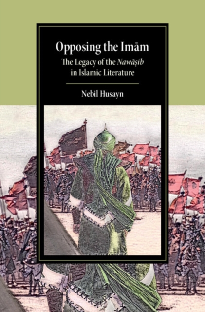 Opposing the Imam : The Legacy of the Nawasib in Islamic Literature, Hardback Book