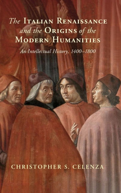The Italian Renaissance and the Origins of the Modern Humanities : An Intellectual History, 1400-1800, Hardback Book