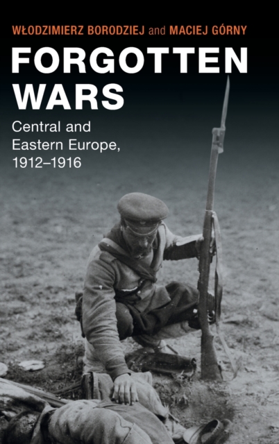 Forgotten Wars : Central and Eastern Europe, 1912-1916, Hardback Book