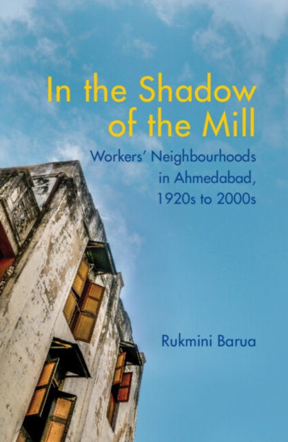 In the Shadow of the Mill : Workers' Neighbourhoods in Ahmedabad, 1920s to 2000s, Hardback Book
