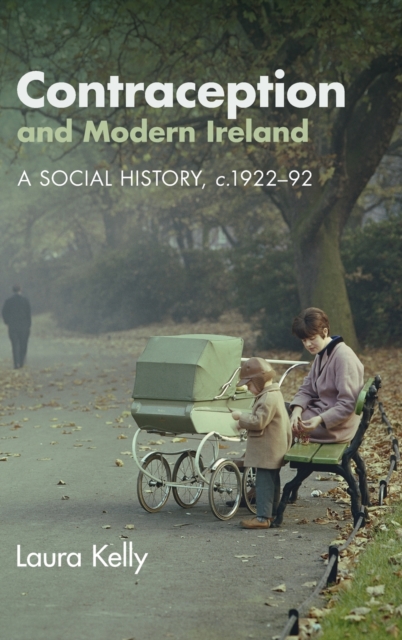 Contraception and Modern Ireland : A Social History, c. 1922-92, Hardback Book