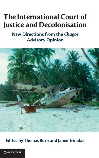 The International Court of Justice and Decolonisation : New Directions from the Chagos Advisory Opinion, Hardback Book