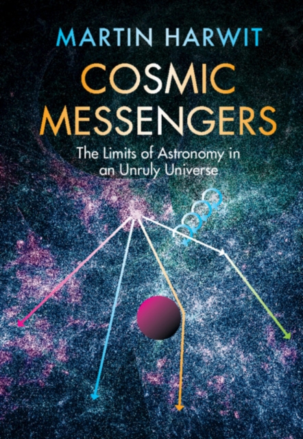 Cosmic Messengers : The Limits of Astronomy in an Unruly Universe, Hardback Book