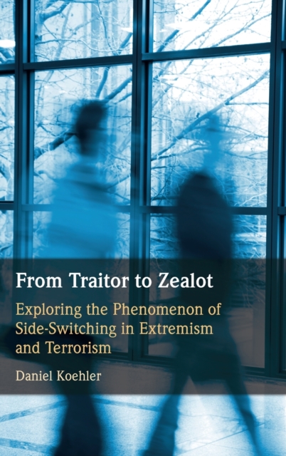 From Traitor to Zealot : Exploring the Phenomenon of Side-Switching in Extremism and Terrorism, Hardback Book