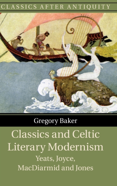Classics and Celtic Literary Modernism : Yeats, Joyce, MacDiarmid and Jones, Hardback Book
