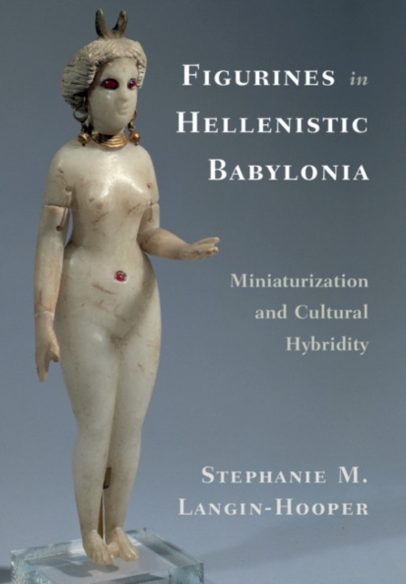 Figurines in Hellenistic Babylonia : Miniaturization and Cultural Hybridity, PDF eBook