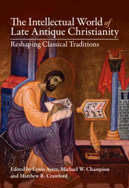 Intellectual World of Late Antique Christianity : Reshaping Classical Traditions, EPUB eBook