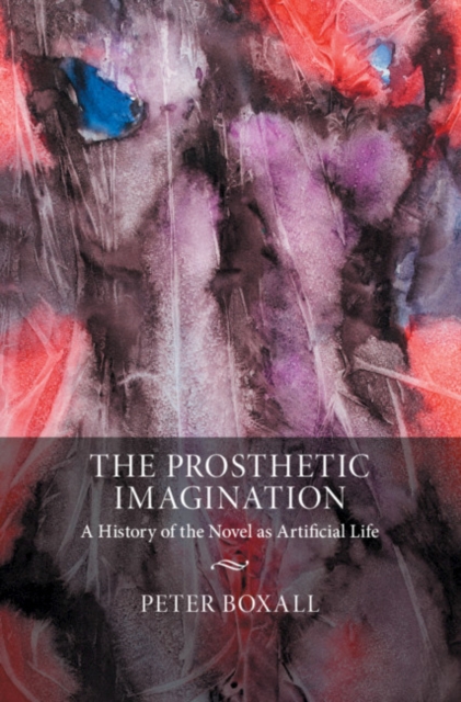 The Prosthetic Imagination : A History of the Novel as Artificial Life, EPUB eBook
