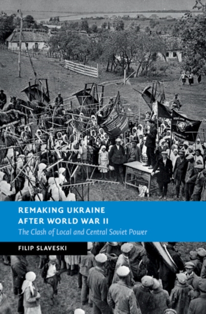 Remaking Ukraine after World War II : The Clash of Local and Central Soviet Power, EPUB eBook