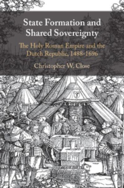 State Formation and Shared Sovereignty : The Holy Roman Empire and the Dutch Republic, 1488–1696, Paperback / softback Book