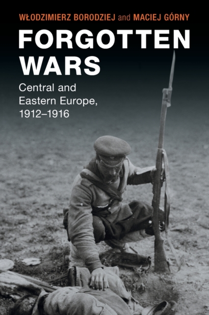 Forgotten Wars : Central and Eastern Europe, 1912–1916, Paperback / softback Book