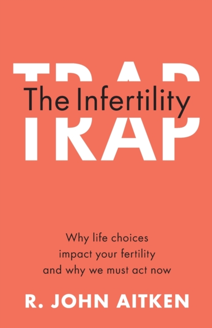 The Infertility Trap : Why Life Choices Impact your Fertility and Why We Must Act Now, Paperback / softback Book