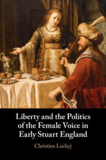 Liberty and the Politics of the Female Voice in Early Stuart England, Paperback / softback Book